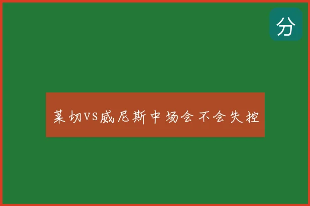 莱切vs威尼斯中场会不会失控