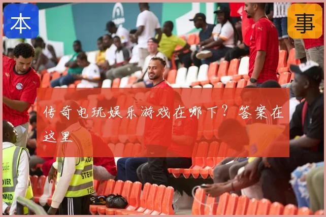 传奇电玩娱乐游戏在哪下？答案在这里
