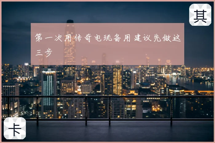 第一次用传奇电玩备用建议先做这三步