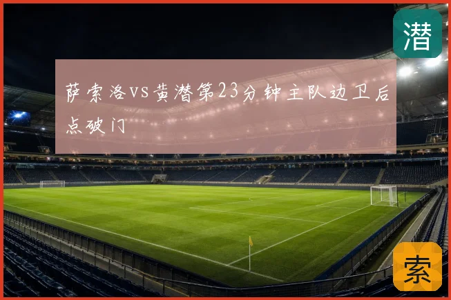 萨索洛vs黄潜第23分钟主队边卫后点破门