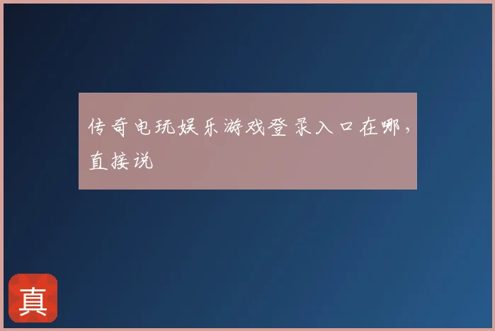 传奇电玩娱乐游戏登录入口在哪，直接说