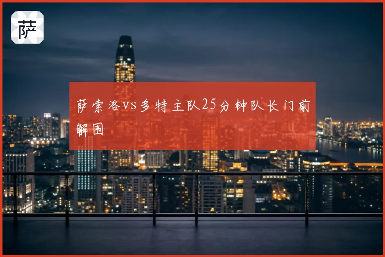 萨索洛vs多特主队25分钟队长门前解围